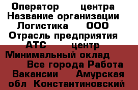 Оператор Call-центра › Название организации ­ Логистика365, ООО › Отрасль предприятия ­ АТС, call-центр › Минимальный оклад ­ 15 000 - Все города Работа » Вакансии   . Амурская обл.,Константиновский р-н